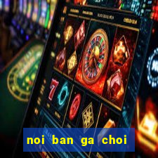 noi ban ga choi mien bac