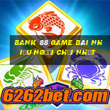 Bank 88 Game Bài Nhiều Người Chơi Nhất