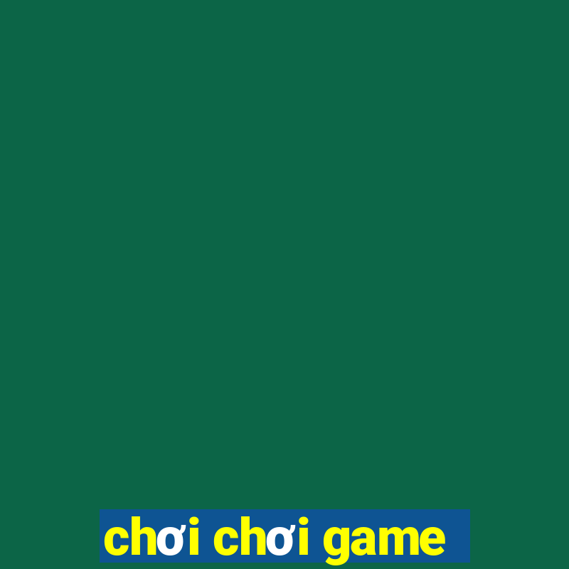 chơi chơi game