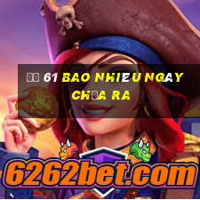 đề 61 bao nhiêu ngày chưa ra