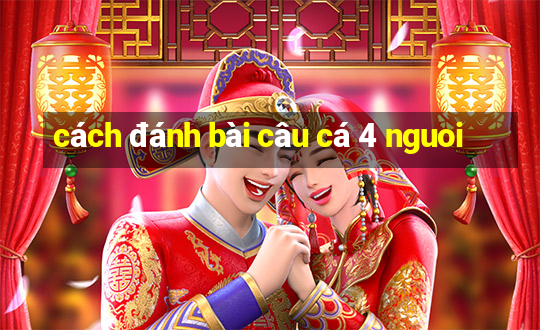 cách đánh bài câu cá 4 nguoi