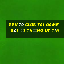 Bem79 Club Tai Game Bài Đổi Thưởng Uy Tín