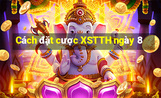 Cách đặt cược XSTTH ngày 8