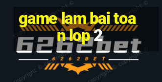 game lam bai toan lop 2