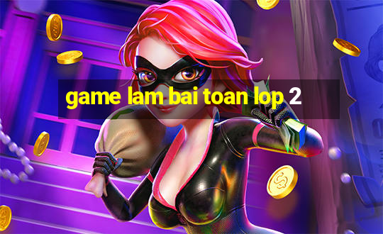 game lam bai toan lop 2