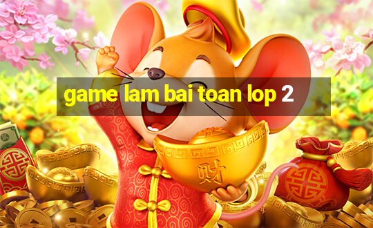 game lam bai toan lop 2