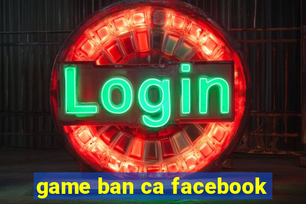 game ban ca facebook