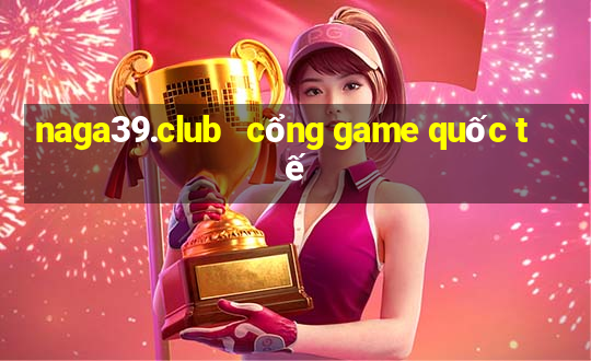 naga39.club   cổng game quốc tế