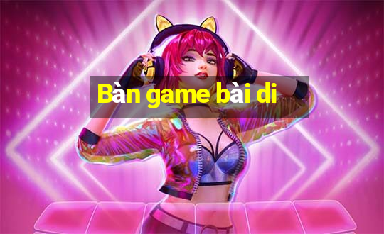 Bàn game bài di