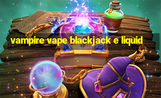 vampire vape blackjack e liquid