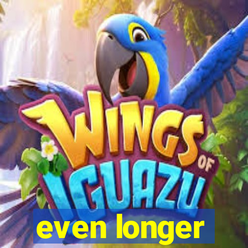 even longer