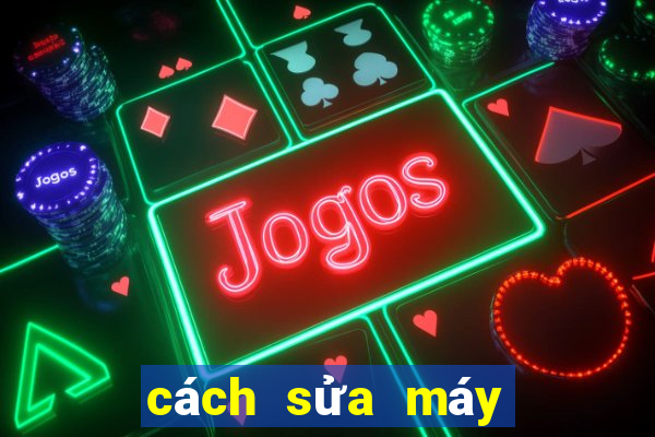 cách sửa máy game bắn cá