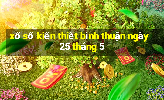 xổ số kiến thiết bình thuận ngày 25 tháng 5