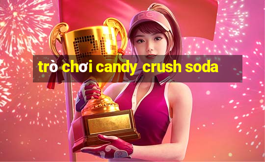 trò chơi candy crush soda