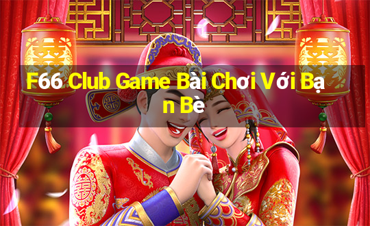 F66 Club Game Bài Chơi Với Bạn Bè