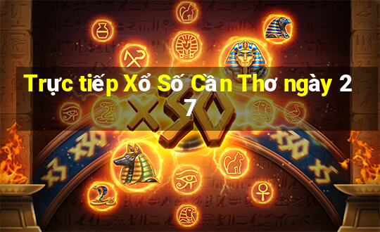 Trực tiếp Xổ Số Cần Thơ ngày 27