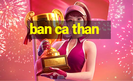 ban ca than