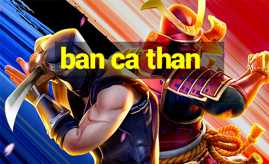 ban ca than