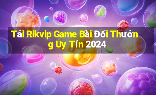 Tải Rikvip Game Bài Đổi Thưởng Uy Tín 2024