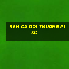 ban ca doi thuong fish