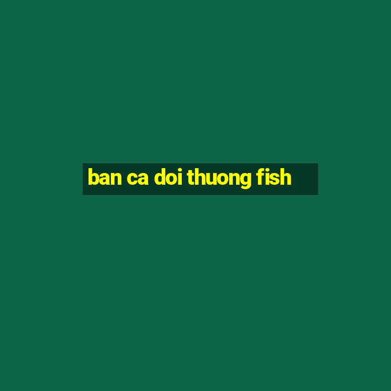 ban ca doi thuong fish