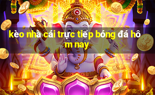 kèo nhà cái trực tiếp bóng đá hôm nay