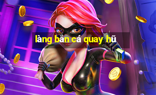 làng bắn cá quay hũ