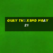 Quay thử XSND ngày 21