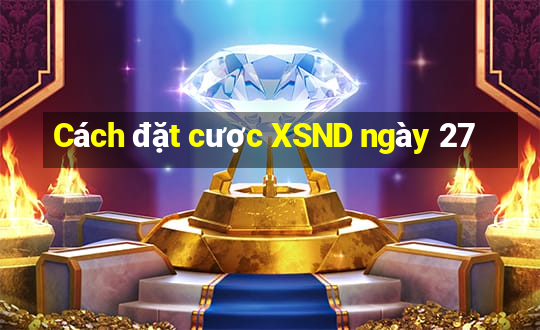 Cách đặt cược XSND ngày 27