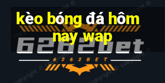 kèo bóng đá hôm nay wap