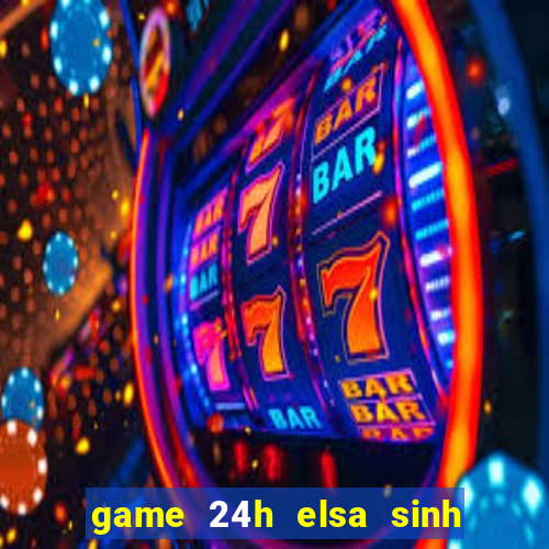 game 24h elsa sinh em be