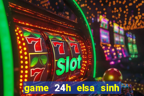 game 24h elsa sinh em be