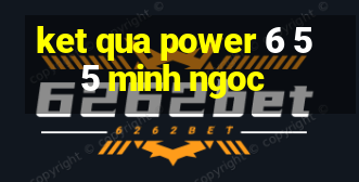 ket qua power 6 55 minh ngoc