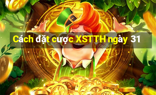 Cách đặt cược XSTTH ngày 31