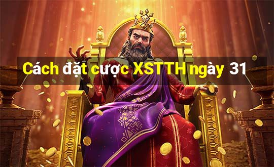 Cách đặt cược XSTTH ngày 31