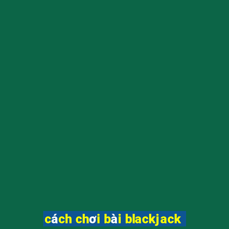 cach choi bai blackjack