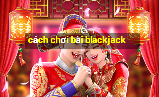 cach choi bai blackjack