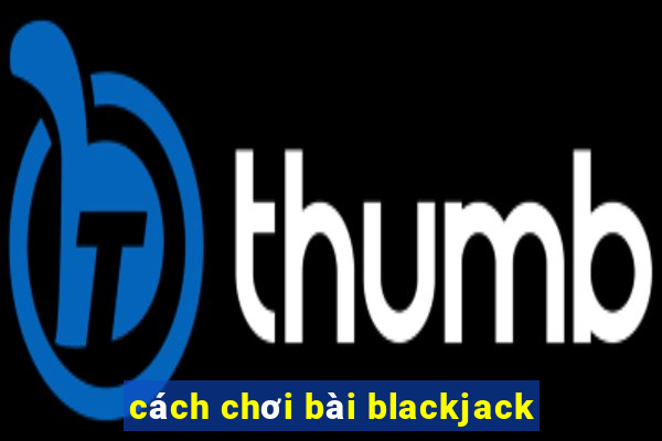 cach choi bai blackjack