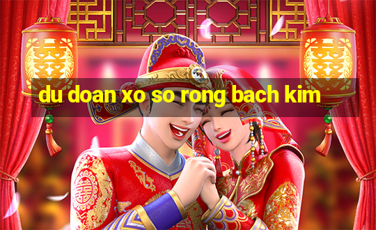 du doan xo so rong bach kim