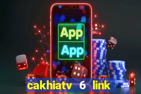 cakhiatv 6 link trực tiếp