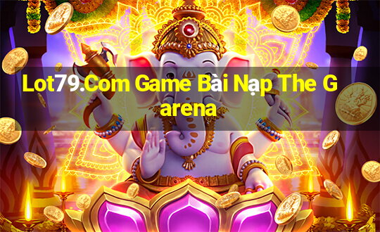 Lot79.Com Game Bài Nạp The Garena