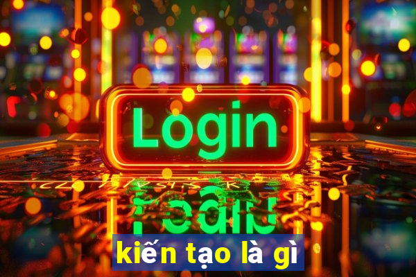 kiến tạo là gì