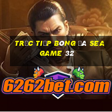 trực tiếp bóng đá seagame 32