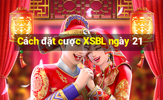 Cách đặt cược XSBL ngày 21