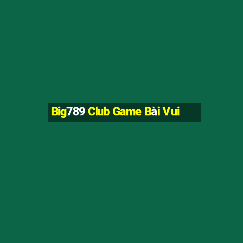 Big789 Club Game Bài Vui