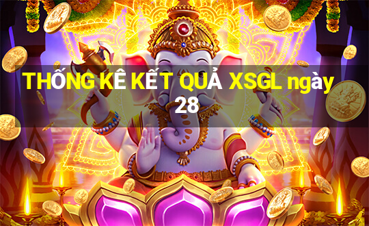 THỐNG KÊ KẾT QUẢ XSGL ngày 28