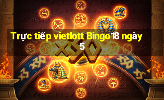 Trực tiếp vietlott Bingo18 ngày 5