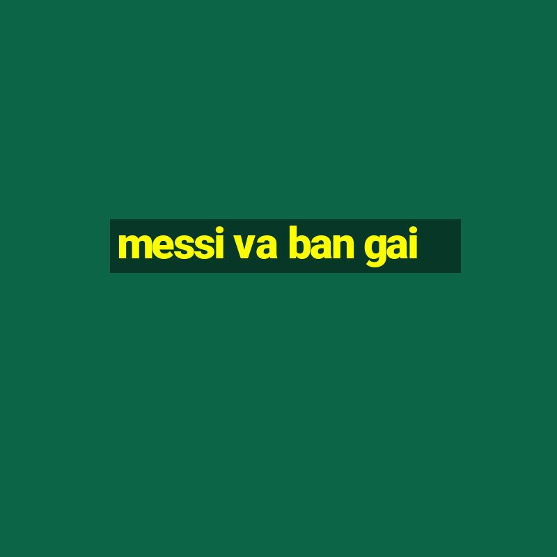 messi va ban gai