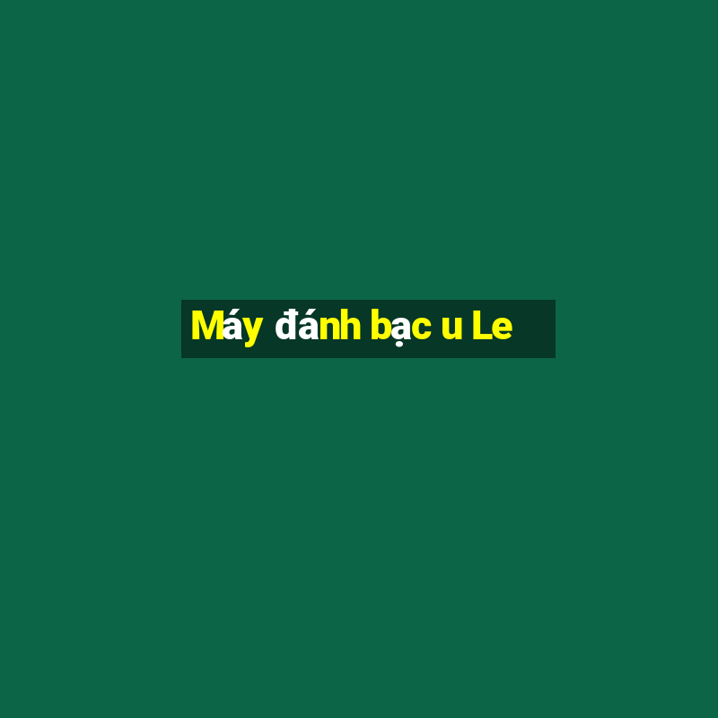 Máy đánh bạc u Le