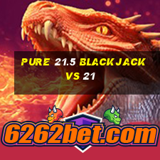 pure 21.5 blackjack vs 21